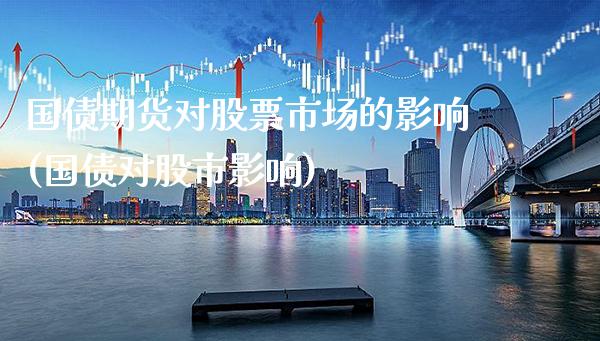 国债期货对股票市场的影响(国债对股市影响)_https://www.gnhpgy.com_黄金期货_第1张