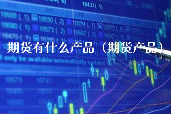 期货有什么产品（期货产品）_https://www.gnhpgy.com_德指期货_第1张