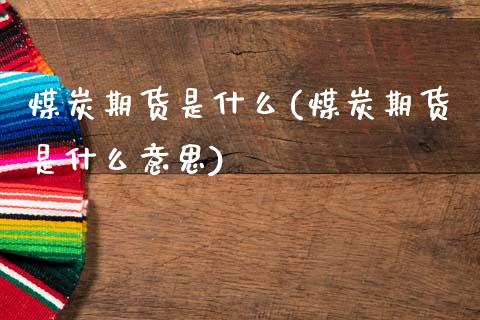 煤炭期货是什么(煤炭期货是什么意思)_https://www.gnhpgy.com_黄金期货_第1张