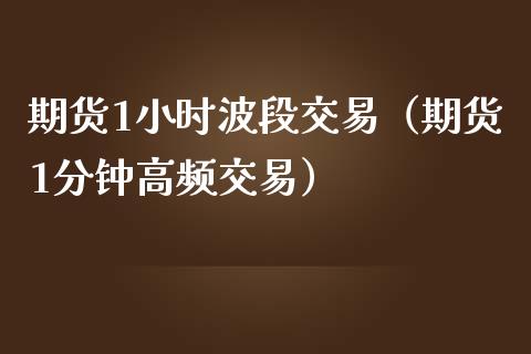 期货1小时波段交易（期货1分钟高频交易）_https://www.gnhpgy.com_德指期货_第1张