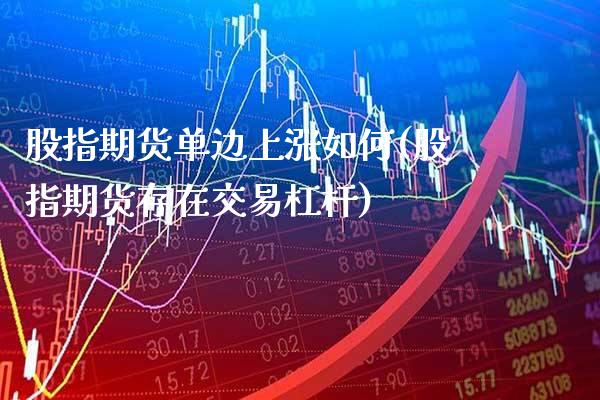 股指期货单边上涨如何(股指期货存在交易杠杆)_https://www.gnhpgy.com_德指期货_第1张