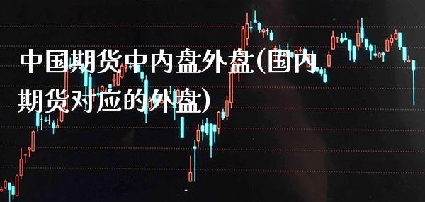 中国期货中内盘外盘(国内期货对应的外盘)_期货知识_第1张_公牛期货直播室 中国期货中内盘外盘(国内期货对应的外盘)_https://www.gnhpgy.com_期货知识_第1张