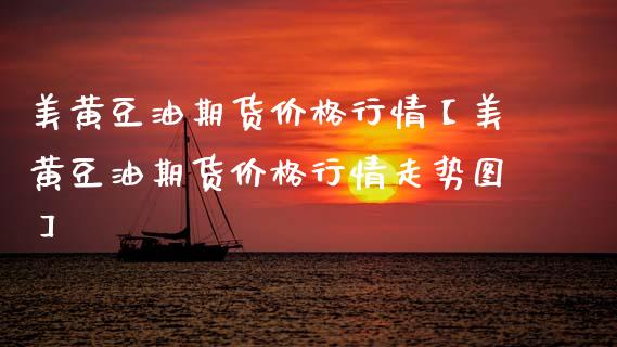 美黄豆油期货价格行情【美黄豆油期货价格行情走势图】_https://www.gnhpgy.com_道指期货_第1张