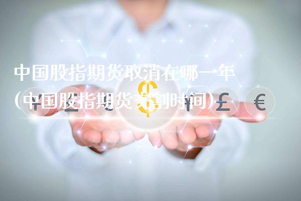 中国股指期货取消在哪一年(中国股指期货交割时间)_https://www.gnhpgy.com_恒指期货_第1张