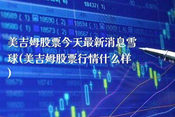 美吉姆股票今天最新消息雪球(美吉姆股票行情什么样)_https://www.gnhpgy.com_恒指期货_第1张