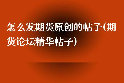 怎么发期货原创的帖子(期货精华帖子)_https://www.gnhpgy.com_道指期货_第1张
