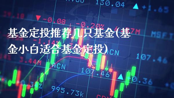基金定投推荐几只基金(基金小白适合基金定投)_期货知识_第1张_公牛期货直播室 基金定投推荐几只基金(基金小白适合基金定投)_https://www.gnhpgy.com_期货知识_第1张