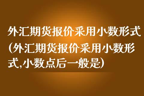 外汇期货报价采用小数形式(外汇期货报价采用小数形式,小数点后一般是)_股指期货_第1张_公牛期货直播室 外汇期货报价采用小数形式(外汇期货报价采用小数形式,小数点后一般是)_https://www.gnhpgy.com_股指期货_第1张