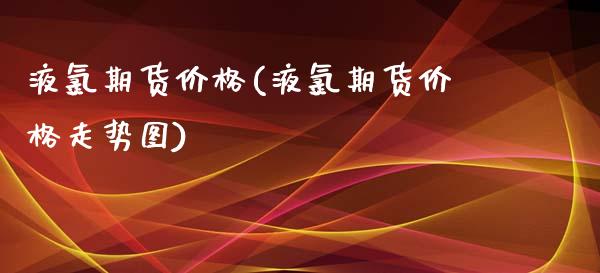 液氯期货价格(液氯期货价格走势图)_期货百科_第1张_公牛期货直播室 液氯期货价格(液氯期货价格走势图)_https://www.gnhpgy.com_期货百科_第1张
