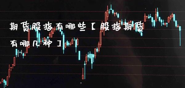 期货股指有哪些【股指期货有哪几种】_https://www.gnhpgy.com_德指期货_第1张