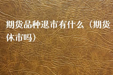 期货品种退市有什么（期货休市吗）_https://www.gnhpgy.com_道指期货_第1张