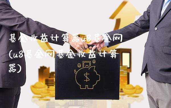 基金收益计算器u8基金网(u8基金网基金收益计算器)_https://www.gnhpgy.com_期货百科_第1张