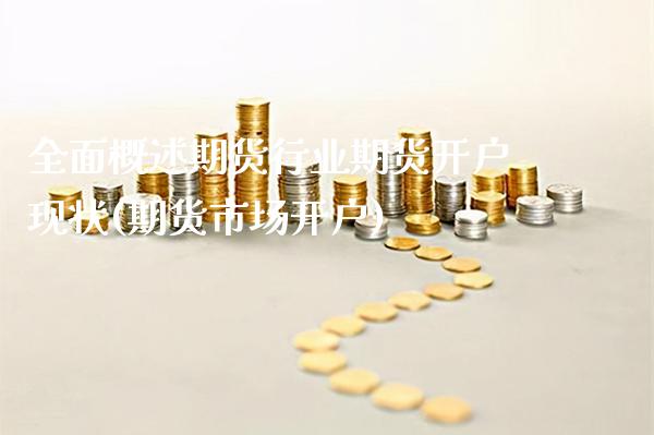 全面概述期货行业期货开户现状(期货市场开户)_黄金期货_第1张_公牛期货直播室 全面概述期货行业期货开户现状(期货市场开户)_https://www.gnhpgy.com_黄金期货_第1张