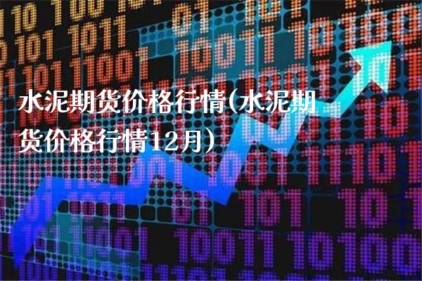 水泥期货价格行情(水泥期货价格行情12月)_https://www.gnhpgy.com_德指期货_第1张