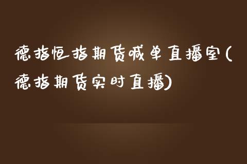 德指恒指期货喊单直播室(德指期货实时直播)_https://www.gnhpgy.com_期货百科_第1张