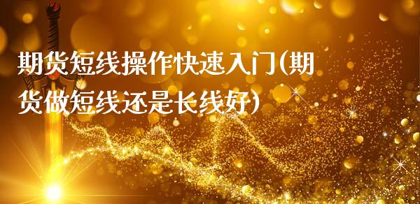 期货短线操作快速入门(期货做短线还是长线好)_https://www.gnhpgy.com_期货知识_第1张