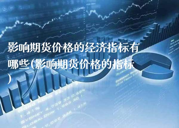 影响期货价格的经济指标有哪些(影响期货价格的指标)_德指期货_第1张_公牛期货直播室 影响期货价格的经济指标有哪些(影响期货价格的指标)_https://www.gnhpgy.com_德指期货_第1张