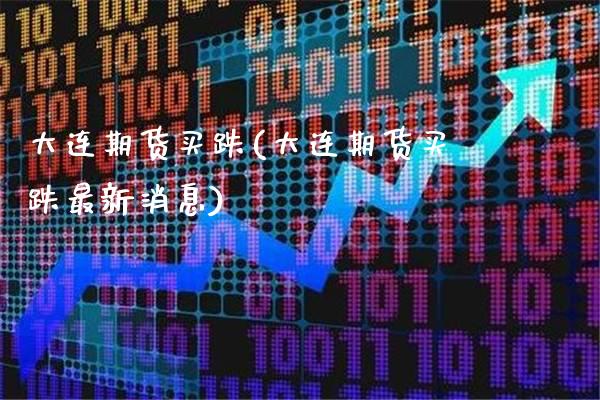 大连期货买跌(大连期货买跌最新消息)_https://www.gnhpgy.com_德指期货_第1张