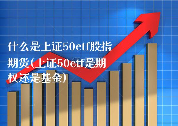 什么是上证50etf股指期货(上证50etf是期权还是基金)_期货知识_第1张_公牛期货直播室 什么是上证50etf股指期货(上证50etf是期权还是基金)_https://www.gnhpgy.com_期货知识_第1张