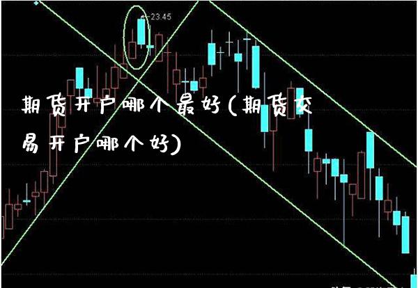 期货开户哪个最好(期货交易开户哪个好)_https://www.gnhpgy.com_恒指期货_第1张