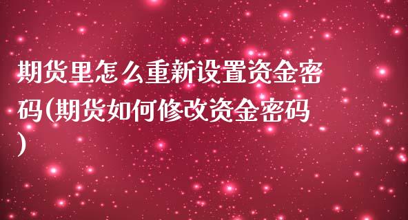期货里怎么重新设置资金密码(期货如何修改资金密码)_https://www.gnhpgy.com_期货百科_第1张
