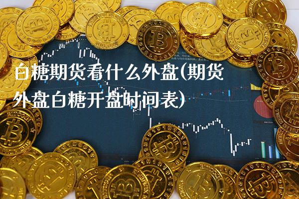 白糖期货看什么外盘(期货外盘白糖开盘时间表)_https://www.gnhpgy.com_股指期货_第1张