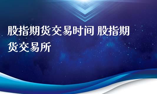 股指期货交易时间 股指期货交易所_https://www.gnhpgy.com_股指期货_第1张