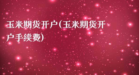 玉米期货开户(玉米期货开户手续费)_https://www.gnhpgy.com_恒指期货_第1张