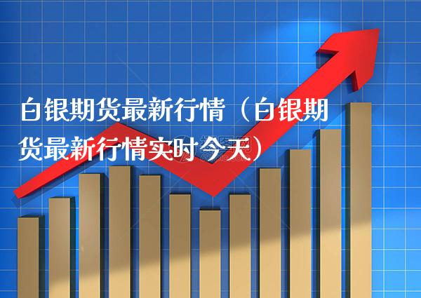 白银期货最新行情（白银期货最新行情实时今天）_https://www.gnhpgy.com_股指期货_第1张
