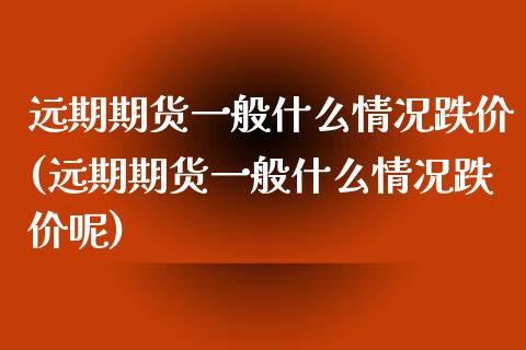 远期期货一般什么情况跌价(远期期货一般什么情况跌价呢)_https://www.gnhpgy.com_纳指期货_第1张
