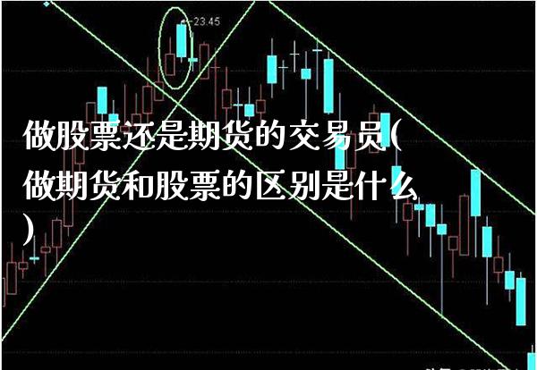 做股票还是期货的交易员(做期货和股票的区别是什么)_https://www.gnhpgy.com_原油期货_第1张