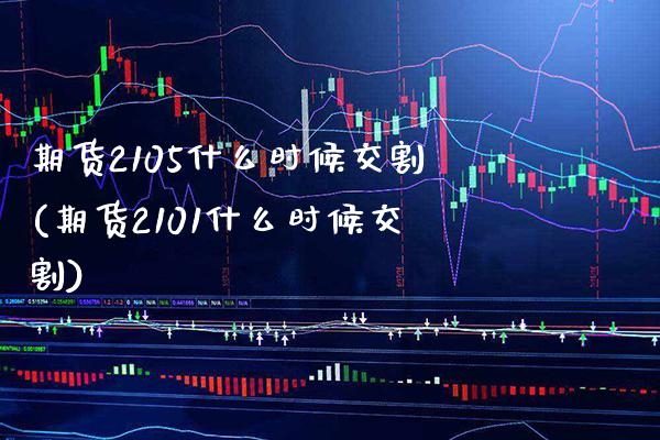 期货2105什么时候交割(期货2101什么时候交割)_https://www.gnhpgy.com_股指期货_第1张