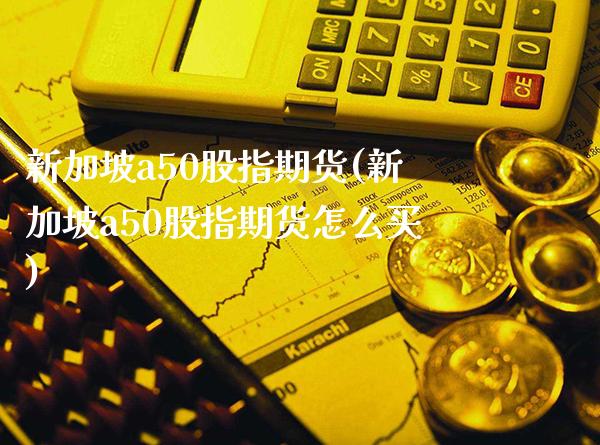 新加坡a50股指期货(新加坡a50股指期货怎么买)_https://www.gnhpgy.com_原油期货_第1张