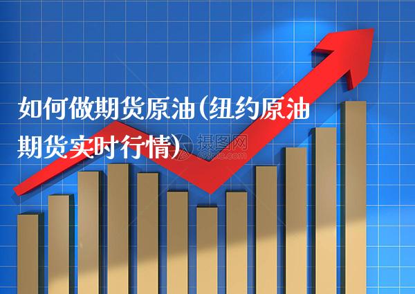 如何做期货原油(纽约原油期货实时行情)_https://www.gnhpgy.com_期货百科_第1张