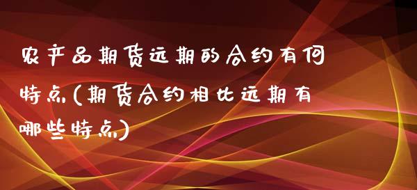 农产品期货远期的合约有何特点(期货合约相比远期有哪些特点)_https://www.gnhpgy.com_德指期货_第1张