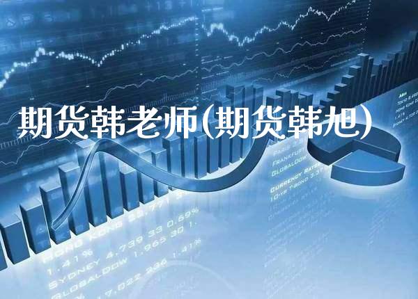 期货韩老师(期货韩旭)_https://www.gnhpgy.com_德指期货_第1张
