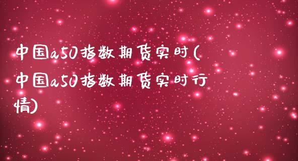 中国a50指数期货实时(中国a50指数期货实时行情)_https://www.gnhpgy.com_恒指期货_第1张