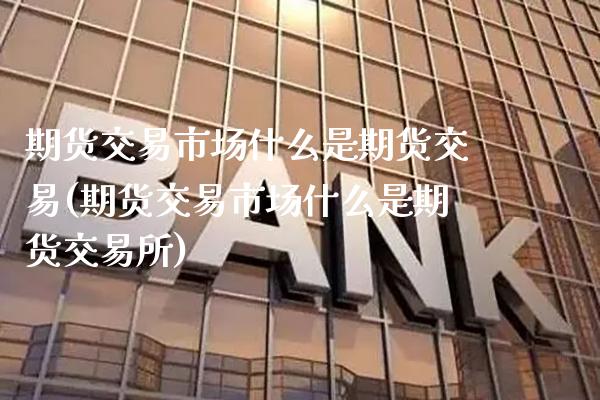期货交易市场什么是期货交易(期货交易市场什么是期货交易所)_道指期货_第1张_公牛期货直播室 期货交易市场什么是期货交易(期货交易市场什么是期货交易所)_https://www.gnhpgy.com_道指期货_第1张