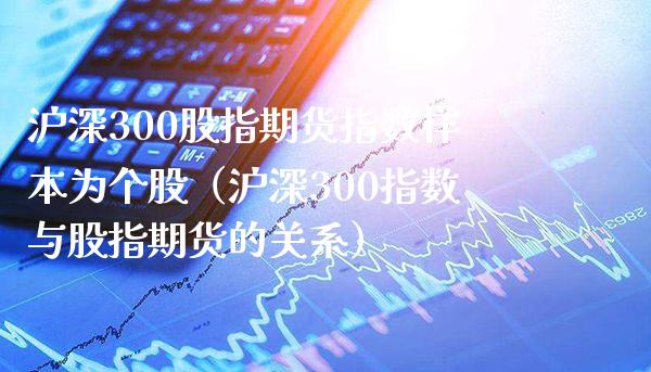 沪深300股指期货指数样本为个股（沪深300指数与股指期货的关系）_https://www.gnhpgy.com_期货知识_第1张