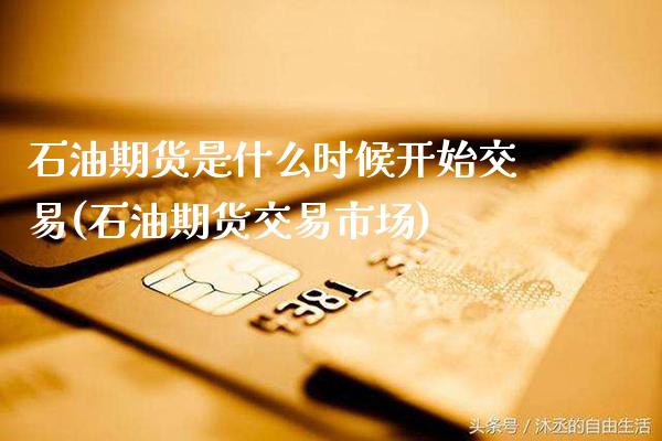 石油期货是什么时候开始交易(石油期货交易市场)_https://www.gnhpgy.com_德指期货_第1张
