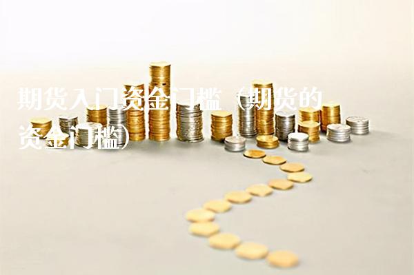 期货入门资金门槛（期货的资金门槛）_https://www.gnhpgy.com_纳指期货_第1张