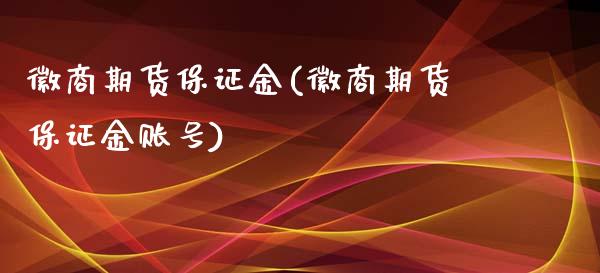 徽商期货保证金(徽商期货保证金账号)_https://www.gnhpgy.com_原油期货_第1张