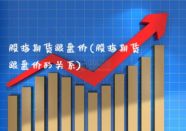 股指期货跟盘价(股指期货跟盘价的关系)_https://www.gnhpgy.com_股指期货_第1张