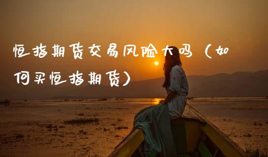 恒指期货交易风险大吗（如何买恒指期货）_https://www.gnhpgy.com_纳指期货_第1张