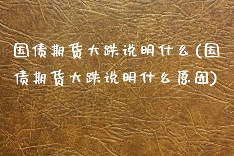 国债期货大跌说明什么(国债期货大跌说明什么原因)_https://www.gnhpgy.com_期货知识_第1张