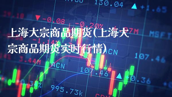 上海大宗商品期货(上海大宗商品期货实时行情)_https://www.gnhpgy.com_股指期货_第1张
