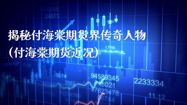 揭秘付海棠期货界传奇人物(付海棠期货近况)_https://www.gnhpgy.com_恒指期货_第1张