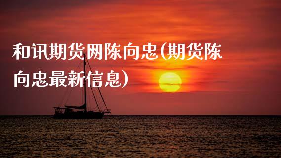 和讯期货网陈向忠(期货陈向忠最新信息)_https://www.gnhpgy.com_恒指期货_第1张