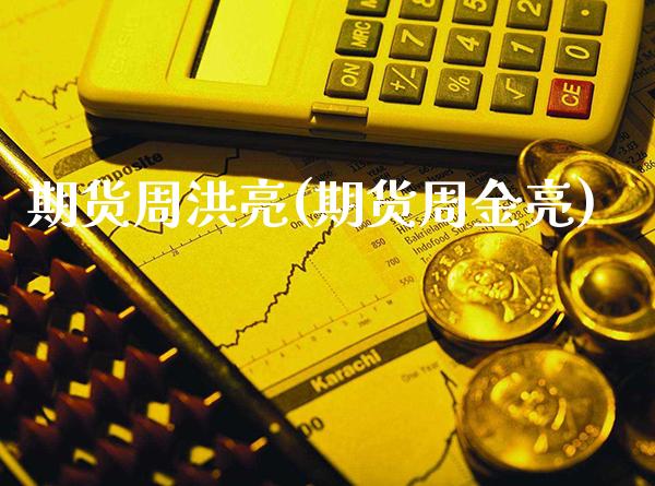 期货周洪亮(期货周金亮)_https://www.gnhpgy.com_黄金期货_第1张