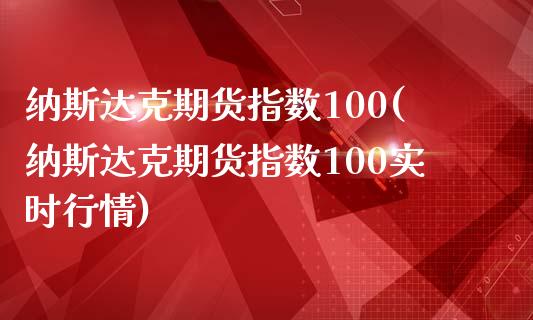 纳斯达克期货指数100(纳斯达克期货指数100实时行情)_https://www.gnhpgy.com_道指期货_第1张